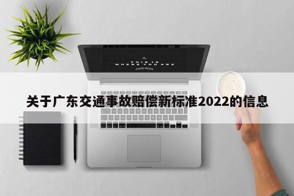 关于广东交通事故赔偿新标准2022的信息