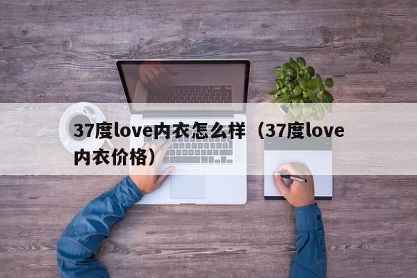 37度love内衣怎么样（37度love内衣价格）