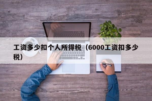 工资多少扣个人所得税（6000工资扣多少税）