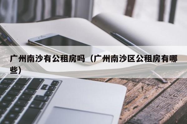 广州南沙有公租房吗（广州南沙区公租房有哪些）
