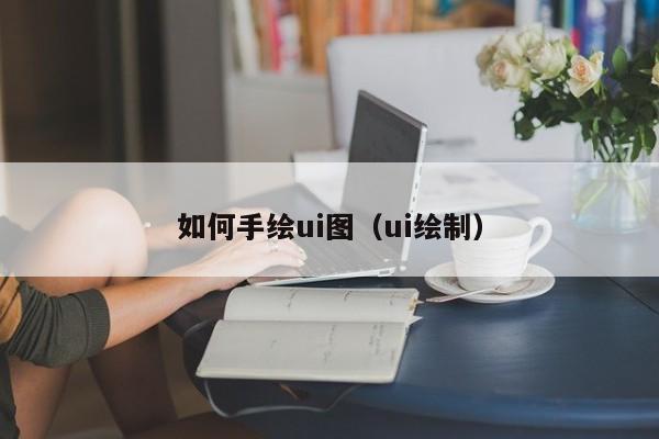 如何手绘ui图（ui绘制）