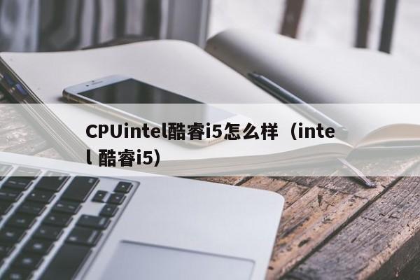 CPUintel酷睿i5怎么样（intel 酷睿i5）