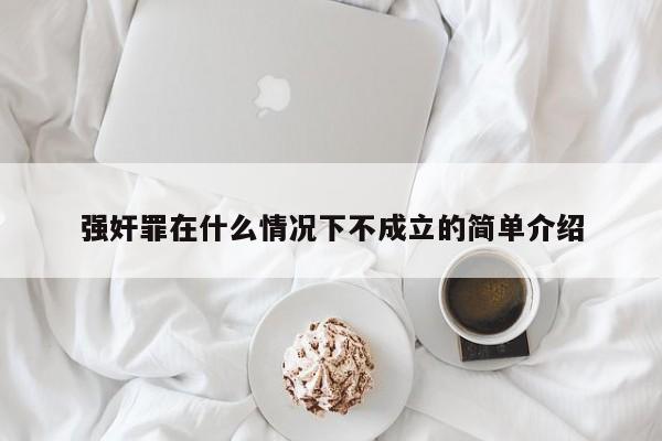 强奸罪在什么情况下不成立的简单介绍