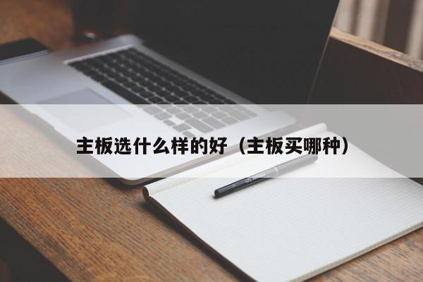 主板选什么样的好（主板买哪种）