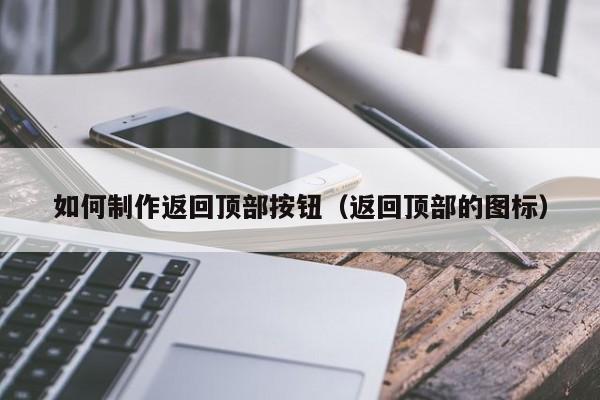 如何制作返回顶部按钮（返回顶部的图标）