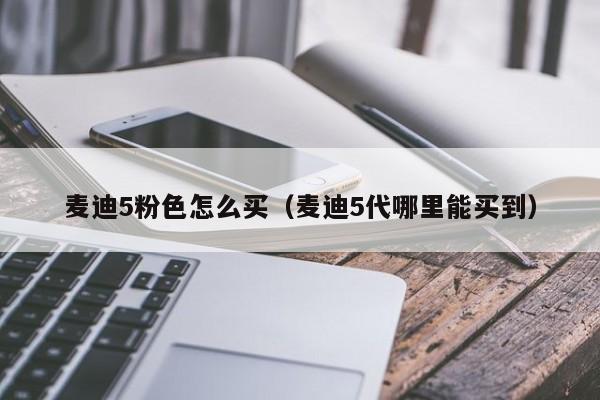 麦迪5粉色怎么买（麦迪5代哪里能买到）