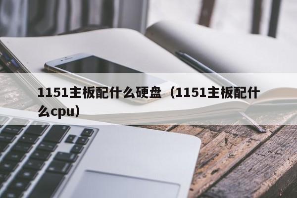 1151主板配什么硬盘（1151主板配什么cpu）