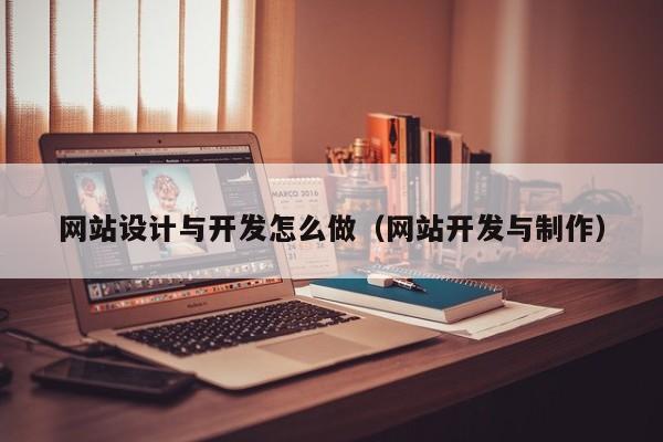 网站设计与开发怎么做（网站开发与制作）