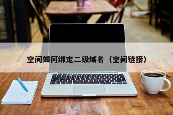 空间如何绑定二级域名（空间链接）